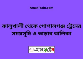 কালুখালী টু গোপালগঞ্জ ট্রেনের সময়সূচী ও ভাড়া তালিকা