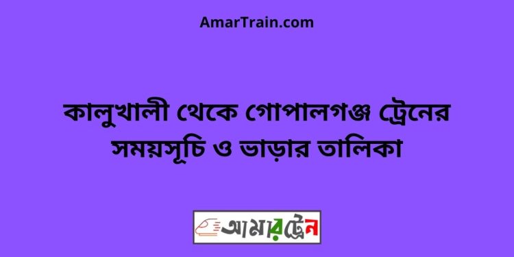 কালুখালী টু গোপালগঞ্জ ট্রেনের সময়সূচী ও ভাড়া তালিকা