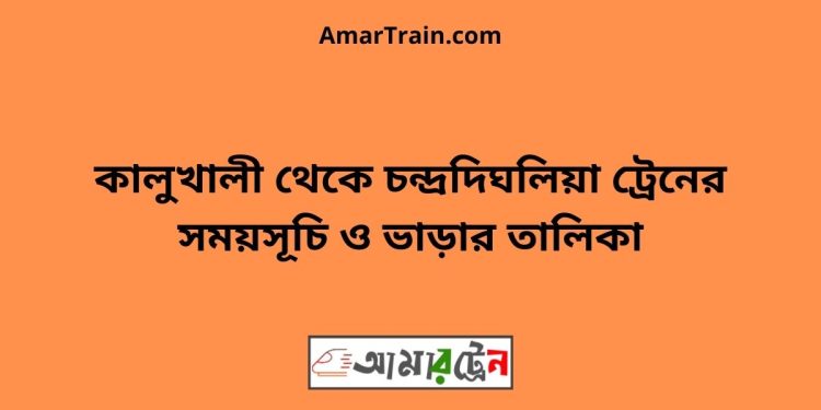 কালুখালী টু চন্দ্রদিঘলিয়া ট্রেনের সময়সূচী ও ভাড়া তালিকা