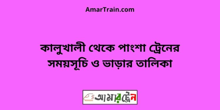 কালুখালী টু পাংশা ট্রেনের সময়সূচী ও ভাড়া তালিকা