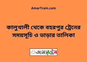 কালুখালী টু বহরপুর ট্রেনের সময়সূচী ও ভাড়া তালিকা