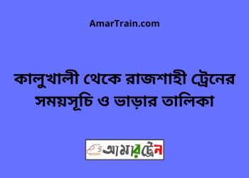 কালুখালী টু রাজশাহী ট্রেনের সময়সূচী ও ভাড়া তালিকা