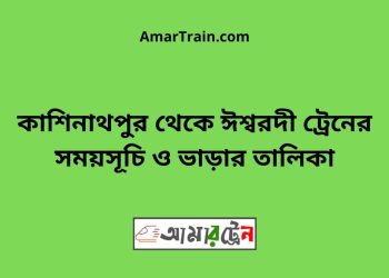 কাশিনাথপুর টু ঈশ্বরদী ট্রেনের সময়সূচী ও ভাড়া তালিকা