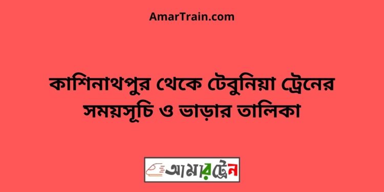 কাশিনাথপুর টু টেবুনিয়া ট্রেনের সময়সূচী ও ভাড়া তালিকা