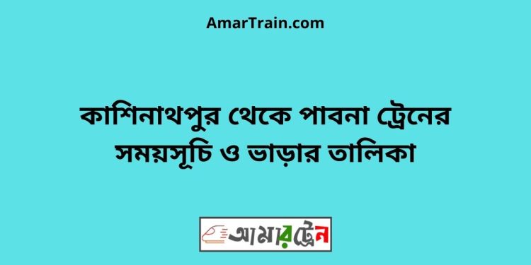 কাশিনাথপুর টু পাবনা ট্রেনের সময়সূচী ও ভাড়া তালিকা