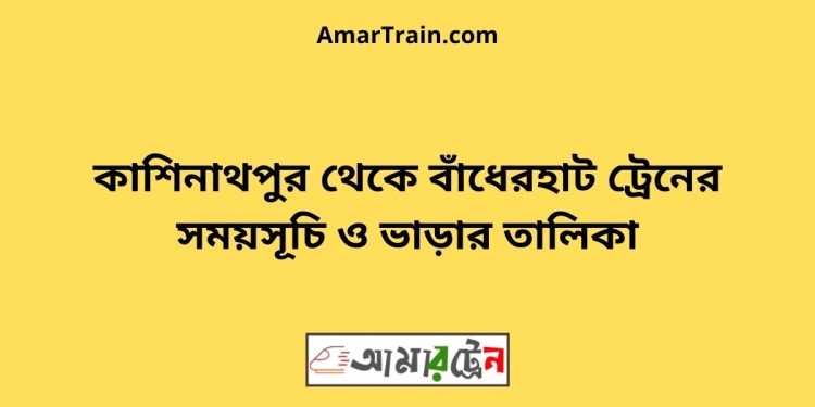 কাশিনাথপুর টু বাঁধেরহাট ট্রেনের সময়সূচী ও ভাড়া তালিকা