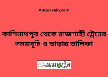 কাশিনাথপুর টু রাজশাহী ট্রেনের সময়সূচী ও ভাড়া তালিকা