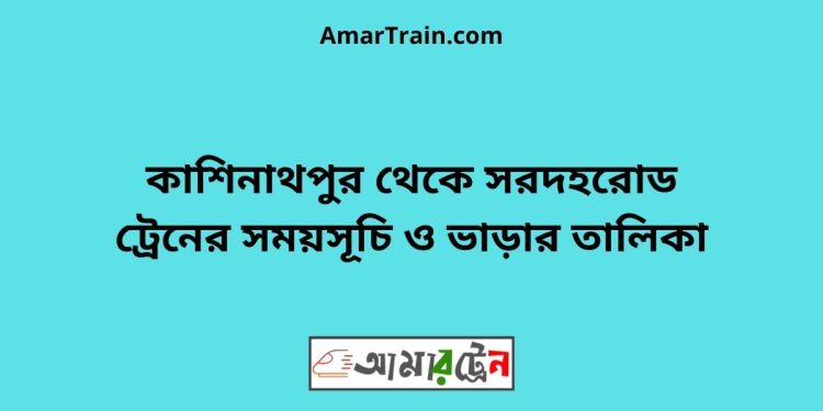 কাশিনাথপুর টু সরদহরোড ট্রেনের সময়সূচী ও ভাড়া তালিকা