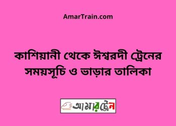 কাশিয়ানী টু ঈশ্বরদী ট্রেনের সময়সূচী ও ভাড়া তালিকা