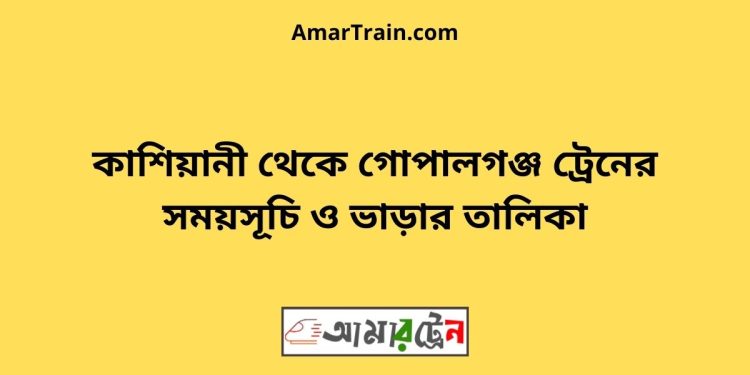 কাশিয়ানী টু গোপালগঞ্জ ট্রেনের সময়সূচী ও ভাড়া তালিকা