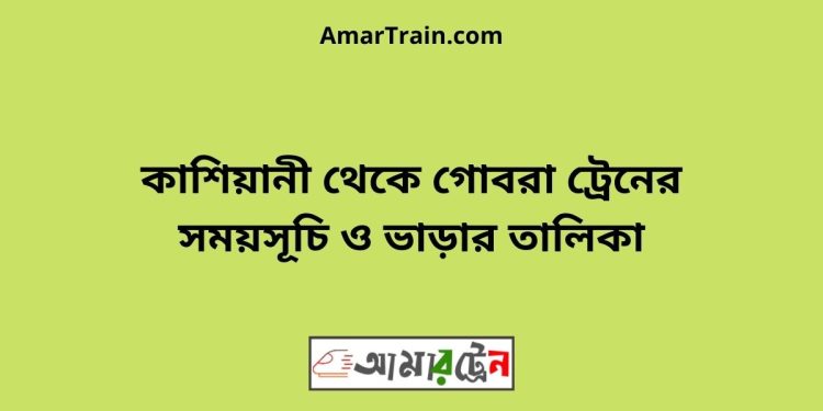 কাশিয়ানী টু গোবরা ট্রেনের সময়সূচী ও ভাড়া তালিকা