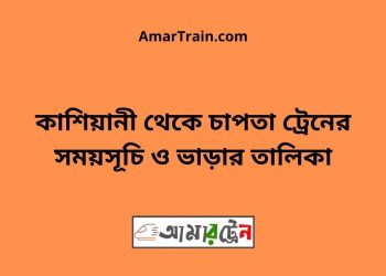 কাশিয়ানী টু চাপতা ট্রেনের সময়সূচী ও ভাড়া তালিকা
