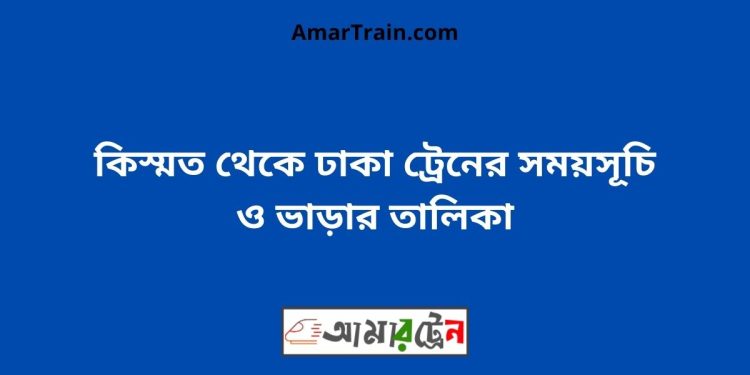 কিস্মত টু ঢাকা ট্রেনের সময়সূচী ও ভাড়া তালিকা