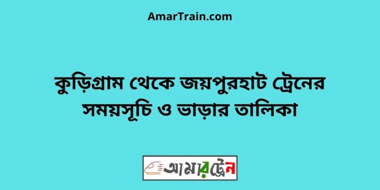 কুড়িগ্রাম টু জয়পুরহাট ট্রেনের সময়সূচী ও ভাড়া তালিকা