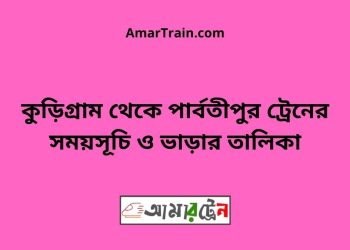 কুড়িগ্রাম টু পার্বতীপুর ট্রেনের সময়সূচী ও ভাড়া তালিকা