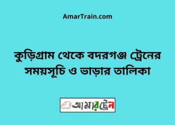 কুড়িগ্রাম টু বদরগঞ্জ ট্রেনের সময়সূচী ও ভাড়া তালিকা