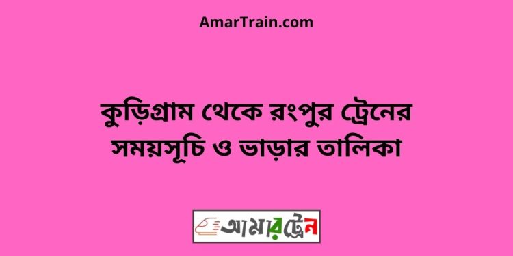 কুড়িগ্রাম টু রংপুর ট্রেনের সময়সূচী ও ভাড়া তালিকা