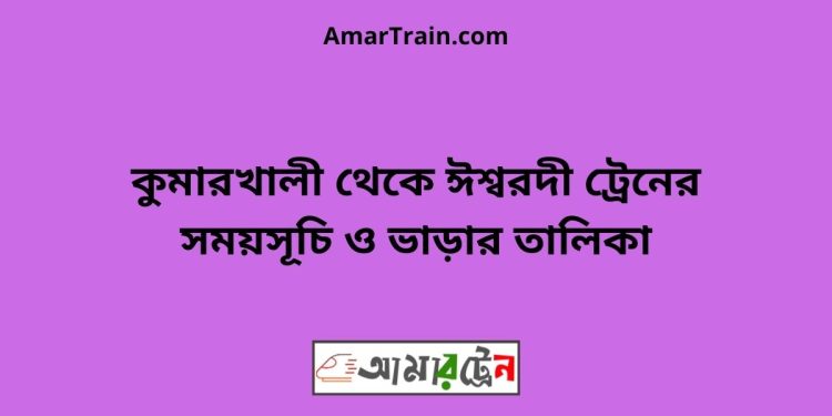 কুমারখালী টু ঈশ্বরদী ট্রেনের সময়সূচী ও ভাড়া তালিকা