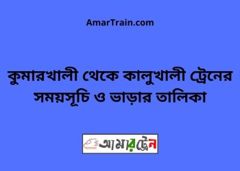 কুমারখালী টু কালুখালী ট্রেনের সময়সূচী ও ভাড়া তালিকা
