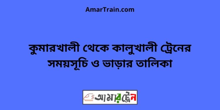 কুমারখালী টু কালুখালী ট্রেনের সময়সূচী ও ভাড়া তালিকা