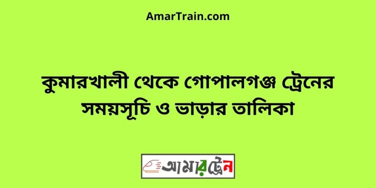 কুমারখালী টু গোপালগঞ্জ ট্রেনের সময়সূচী ও ভাড়া তালিকা