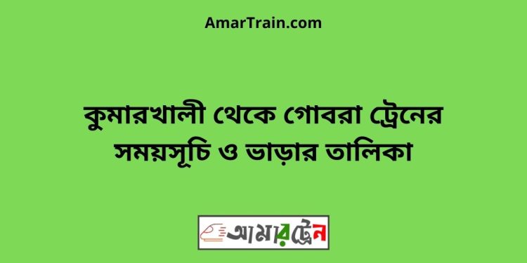 কুমারখালী টু গোবরা ট্রেনের সময়সূচী ও ভাড়া তালিকা