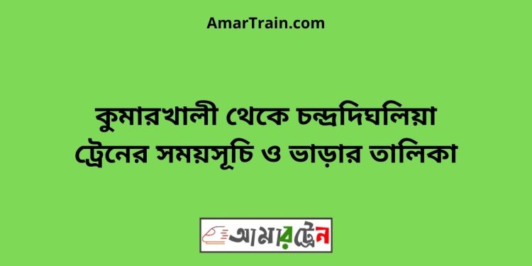 কুমারখালী টু চন্দ্রদিঘলিয়া ট্রেনের সময়সূচী ও ভাড়া তালিকা