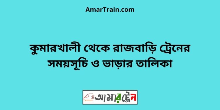 কুমারখালী টু রাজবাড়ি ট্রেনের সময়সূচী ও ভাড়া তালিকা