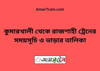 কুমারখালী টু রাজশাহী ট্রেনের সময়সূচী ও ভাড়া তালিকা
