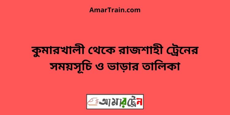 কুমারখালী টু রাজশাহী ট্রেনের সময়সূচী ও ভাড়া তালিকা