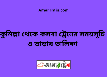 কুমিল্লা টু কসবা ট্রেনের সময়সূচী ও ভাড়া তালিকা