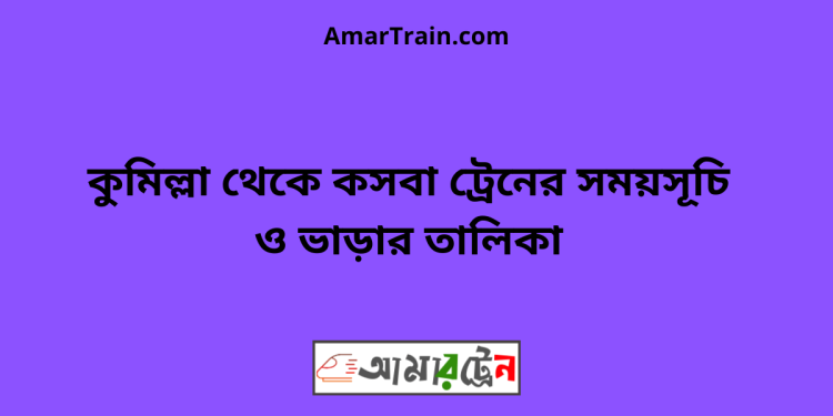 কুমিল্লা টু কসবা ট্রেনের সময়সূচী ও ভাড়া তালিকা