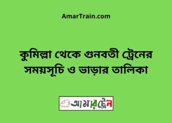 কুমিল্লা টু গুনবতী ট্রেনের সময়সূচী ও ভাড়া তালিকা