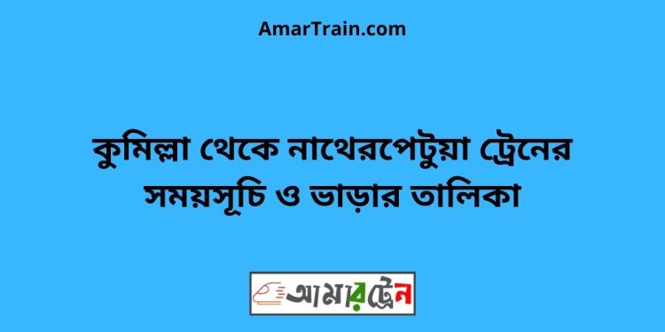 কুমিল্লা টু নাথেরপেটুয়া ট্রেনের সময়সূচী ও ভাড়া তালিকা