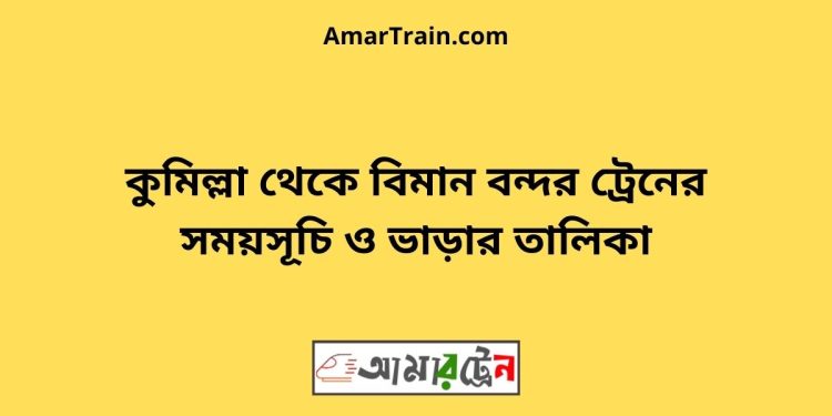 কুমিল্লা টু বিমান বন্দর ট্রেনের সময়সূচী ও ভাড়ার তালিকা