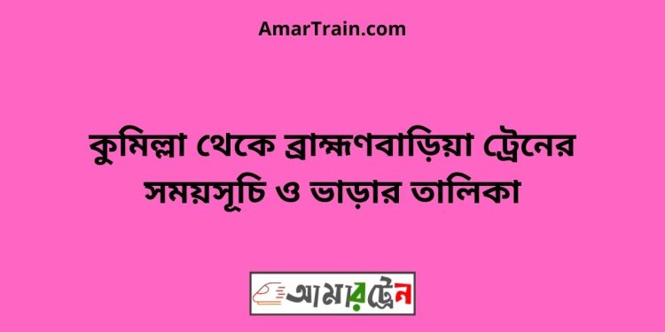 কুমিল্লা টু ব্রাহ্মণবাড়িয়া ট্রেনের সময়সূচী ও ভাড়ার তালিকা