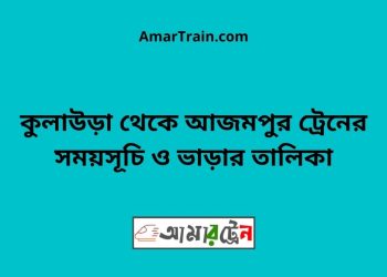 কুলাউড়া টু আজমপুর ট্রেনের সময়সূচী ও ভাড়া তালিকা