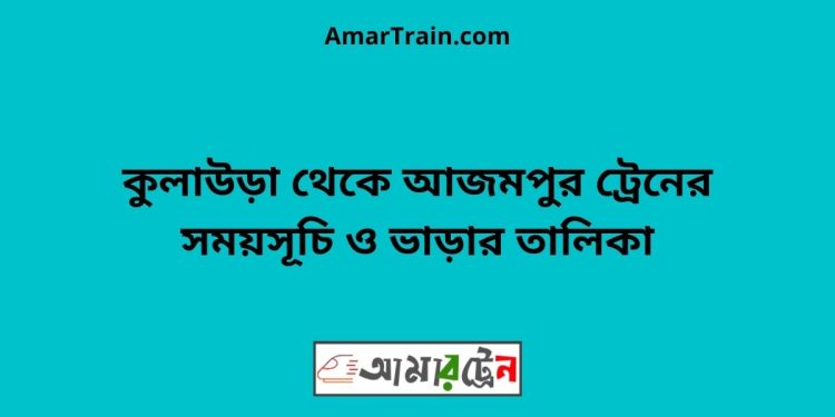 কুলাউড়া টু আজমপুর ট্রেনের সময়সূচী ও ভাড়া তালিকা