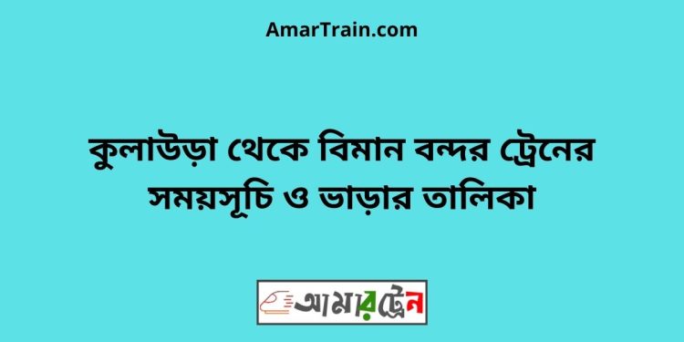 কুলাউড়া টু বিমান বন্দর ট্রেনের সময়সূচী ও ভাড়া তালিকা