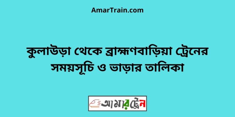 কুলাউড়া টু ব্রাহ্মণবাড়িয়া ট্রেনের সময়সূচী ও ভাড়া তালিকা