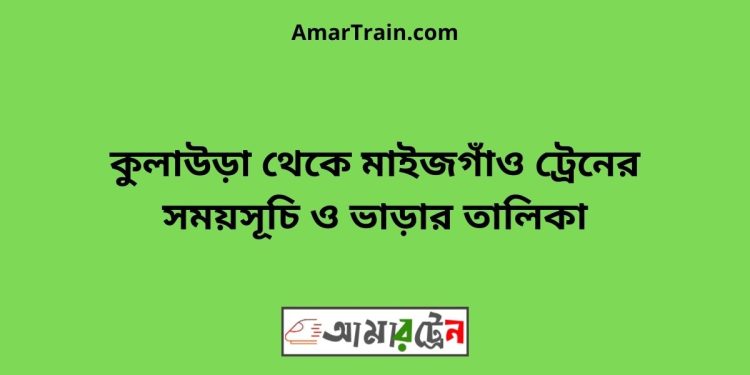 কুলাউড়া টু মাইজগাঁও ট্রেনের সময়সূচী ও ভাড়া তালিকা