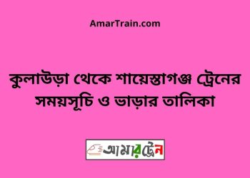 কুলাউড়া টু শায়েস্তাগঞ্জ ট্রেনের সময়সূচী ও ভাড়া তালিকা