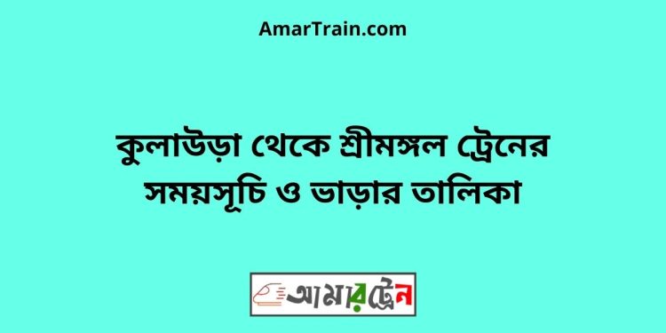 কুলাউড়া টু শ্রীমঙ্গল ট্রেনের সময়সূচী ও ভাড়া তালিকা