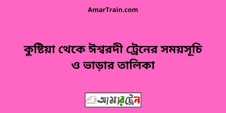 কুষ্টিয়া টু ঈশ্বরদী ট্রেনের সময়সূচী ও ভাড়া তালিকা