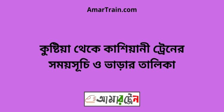 কুষ্টিয়া টু কাশিয়ানী ট্রেনের সময়সূচী ও ভাড়া তালিকা