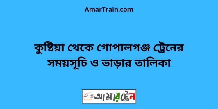 কুষ্টিয়া টু গোপালগঞ্জ ট্রেনের সময়সূচী ও ভাড়া তালিকা