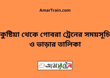 কুষ্টিয়া টু গোবরা ট্রেনের সময়সূচী ও ভাড়া তালিকা
