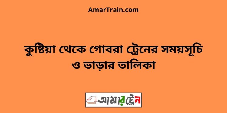 কুষ্টিয়া টু গোবরা ট্রেনের সময়সূচী ও ভাড়া তালিকা