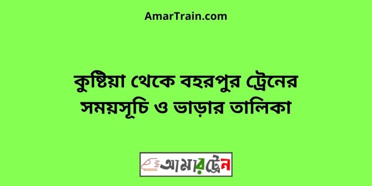 কুষ্টিয়া টু বহরপুর ট্রেনের সময়সূচী ও ভাড়া তালিকা