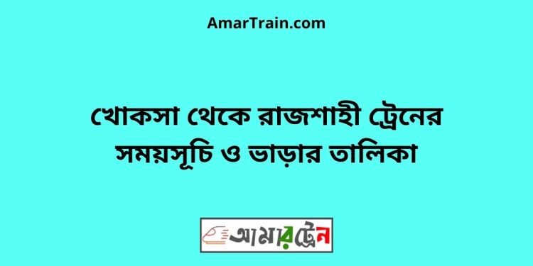 খোকসা টু রাজশাহী ট্রেনের সময়সূচী ও ভাড়া তালিকা